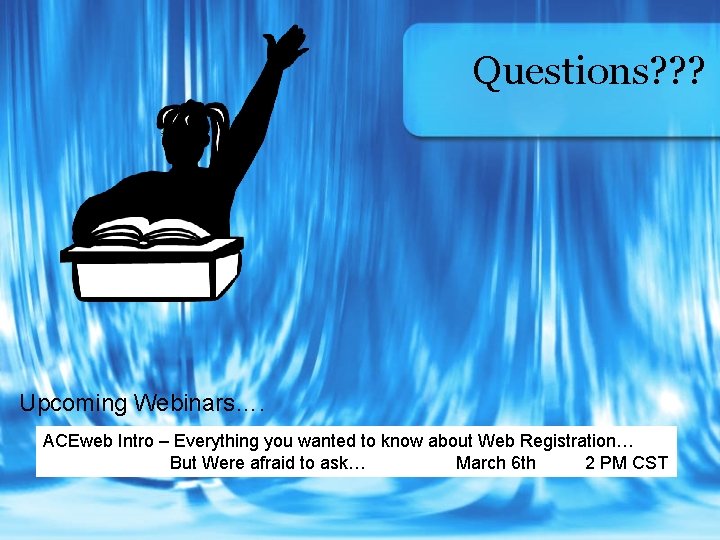 Questions? ? ? Upcoming Webinars…. ACEweb Intro – Everything you wanted to know about