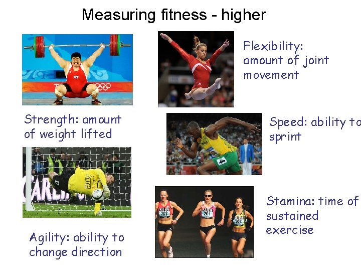 Measuring fitness - higher Flexibility: amount of joint movement Strength: amount of weight lifted