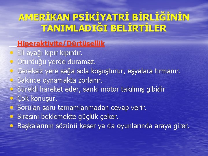 AMERİKAN PSİKİYATRİ BİRLİĞİNİN TANIMLADIĞI BELİRTİLER • • • Hiperaktivite/Dürtüsellik Eli ayağı kıpırdır. Oturduğu yerde