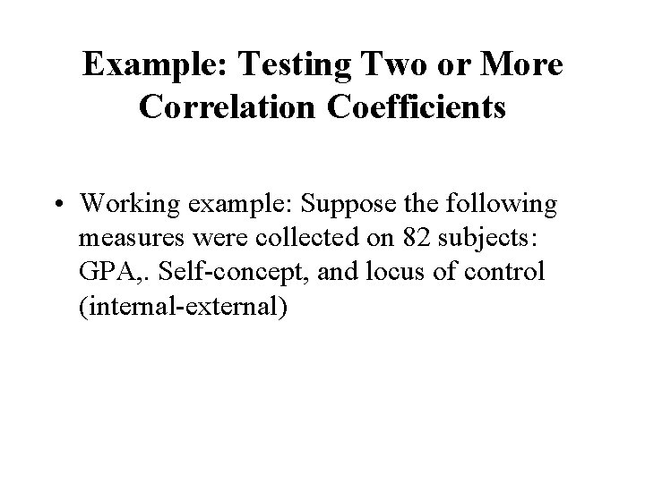 Example: Testing Two or More Correlation Coefficients • Working example: Suppose the following measures