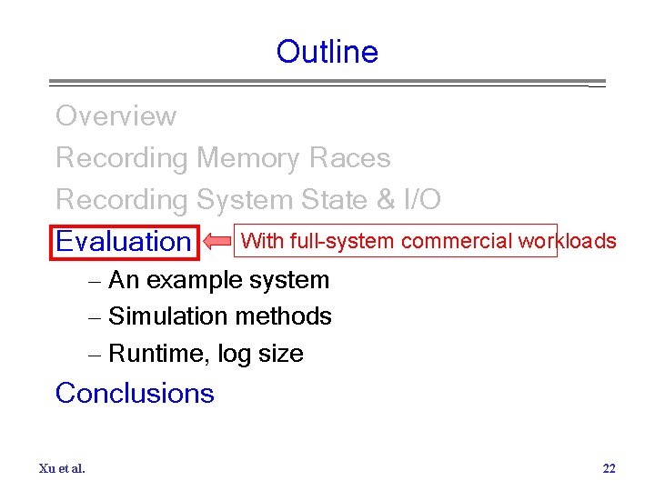 Outline Overview Recording Memory Races Recording System State & I/O With full-system commercial workloads
