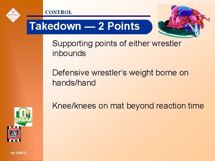 CONTROL Takedown — 2 Points Supporting points of either wrestler inbounds Defensive wrestler’s weight