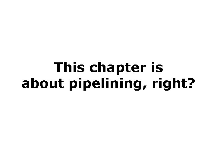 This chapter is about pipelining, right? 