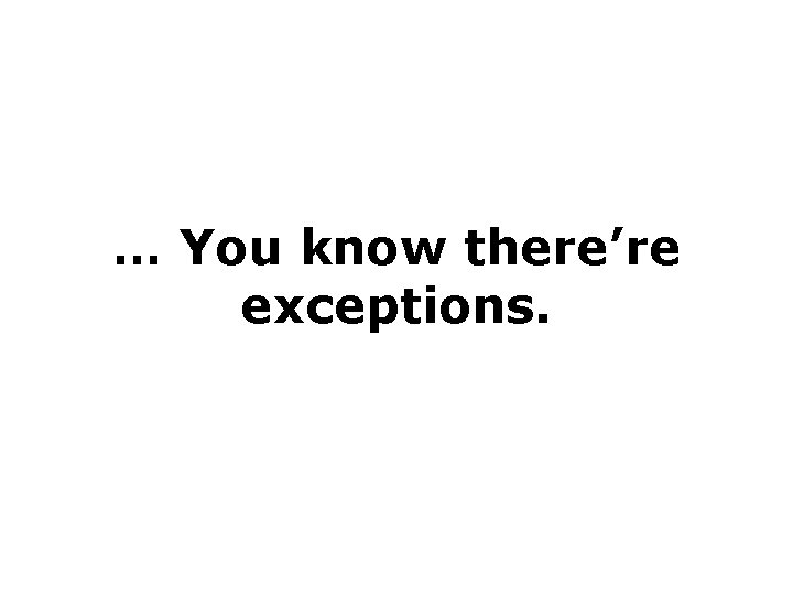… You know there’re exceptions. 