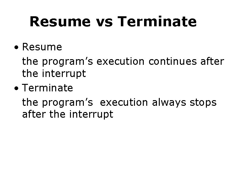 Resume vs Terminate • Resume the program’s execution continues after the interrupt • Terminate