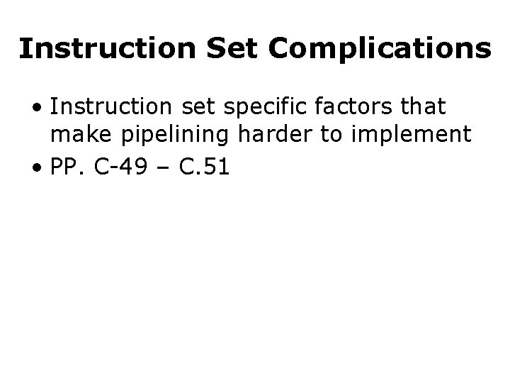 Instruction Set Complications • Instruction set specific factors that make pipelining harder to implement