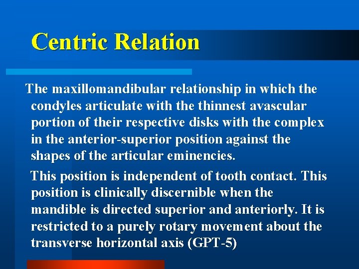Centric Relation The maxillomandibular relationship in which the condyles articulate with the thinnest avascular