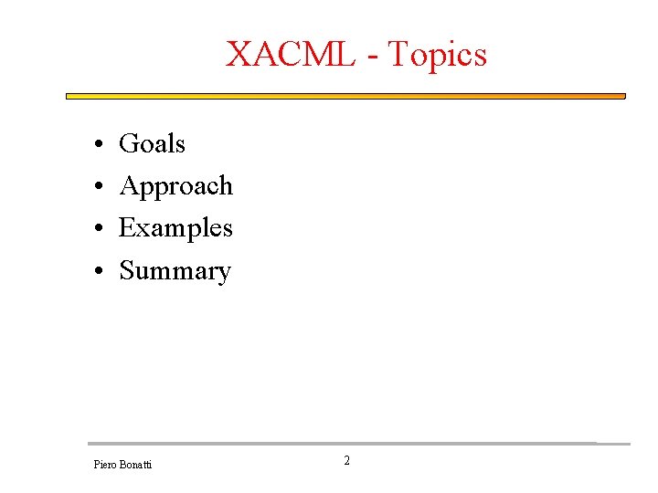 XACML - Topics • • Goals Approach Examples Summary Piero Bonatti 2 