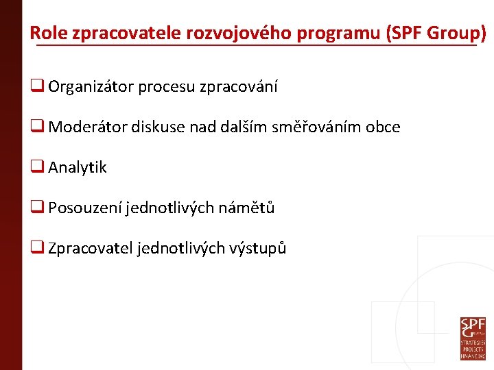 Role zpracovatele rozvojového programu (SPF Group) q Organizátor procesu zpracování q Moderátor diskuse nad