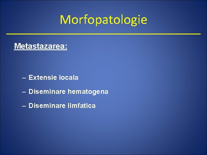 Morfopatologie Metastazarea: – Extensie locala – Diseminare hematogena – Diseminare limfatica 