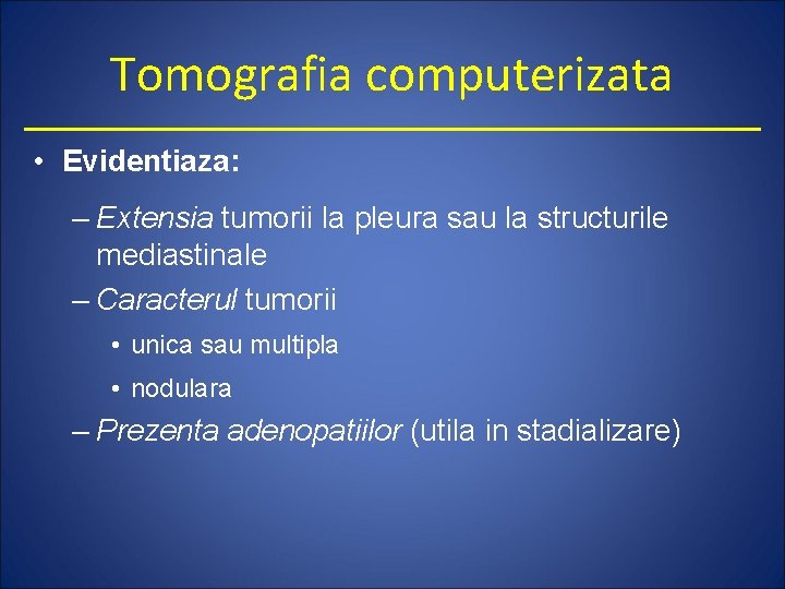 Tomografia computerizata • Evidentiaza: – Extensia tumorii la pleura sau la structurile mediastinale –