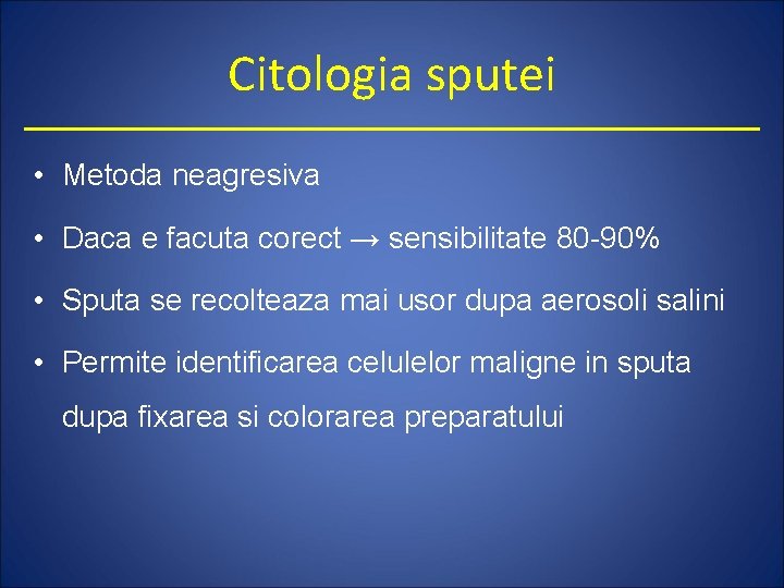 Citologia sputei • Metoda neagresiva • Daca e facuta corect → sensibilitate 80 -90%