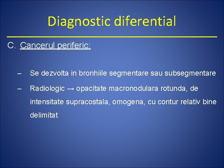 Diagnostic diferential C. Cancerul periferic: – Se dezvolta in bronhiile segmentare sau subsegmentare –