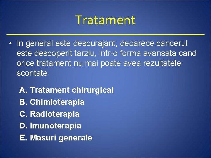 Tratament • In general este descurajant, deoarece cancerul este descoperit tarziu, intr-o forma avansata