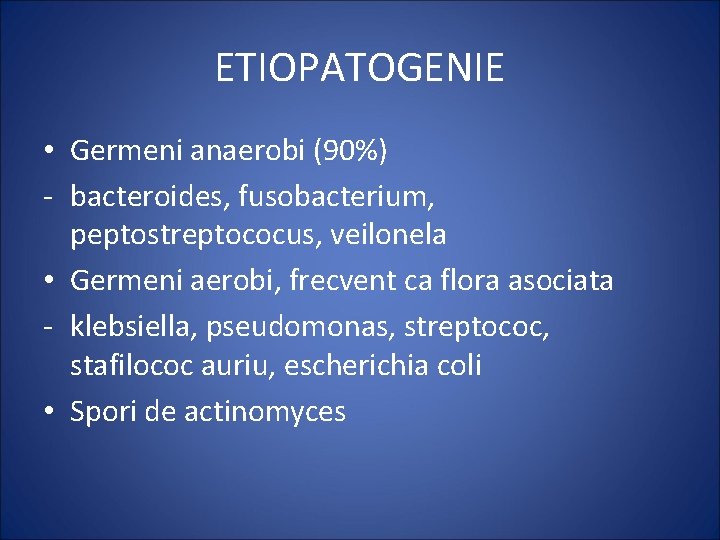 ETIOPATOGENIE • Germeni anaerobi (90%) - bacteroides, fusobacterium, peptostreptococus, veilonela • Germeni aerobi, frecvent