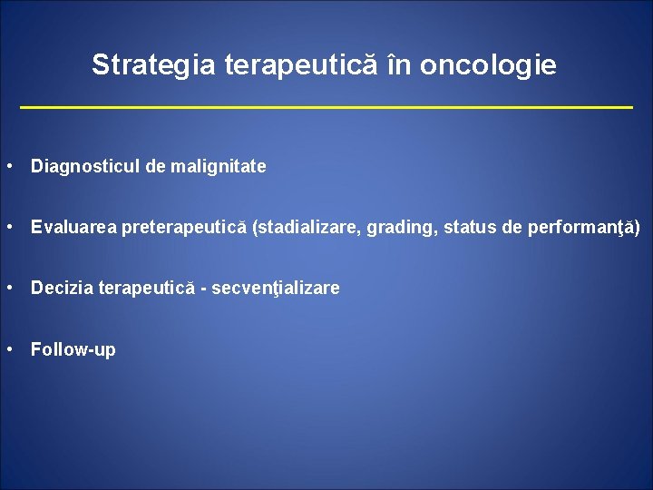 Strategia terapeutică în oncologie • Diagnosticul de malignitate • Evaluarea preterapeutică (stadializare, grading, status