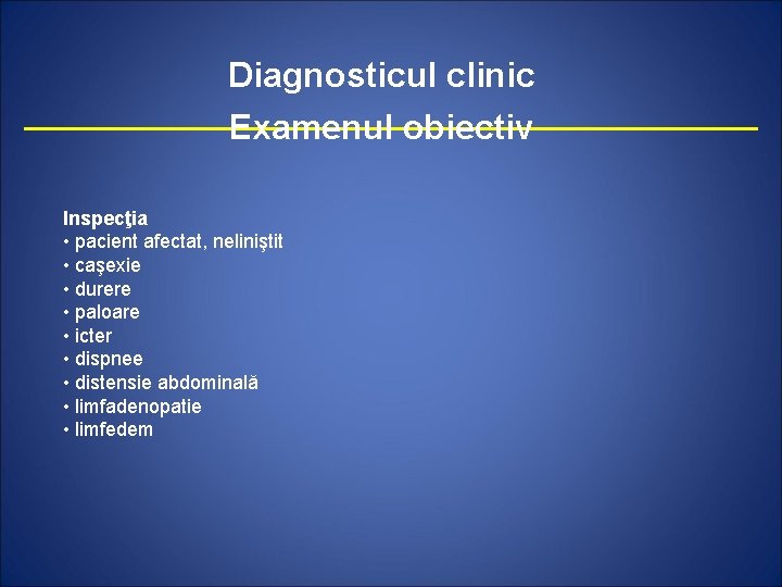 Diagnosticul clinic Examenul obiectiv Inspecţia • pacient afectat, neliniştit • caşexie • durere •