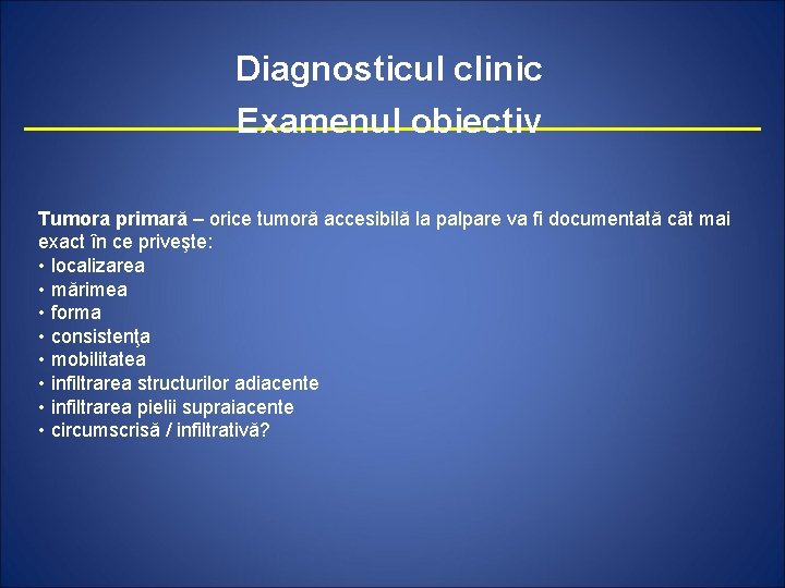 Diagnosticul clinic Examenul obiectiv Tumora primară – orice tumoră accesibilă la palpare va fi