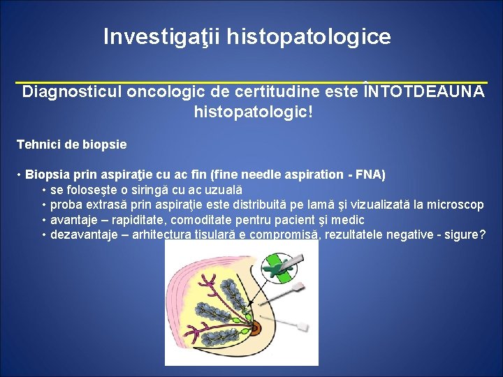 Investigaţii histopatologice Diagnosticul oncologic de certitudine este ÎNTOTDEAUNA histopatologic! Tehnici de biopsie • Biopsia