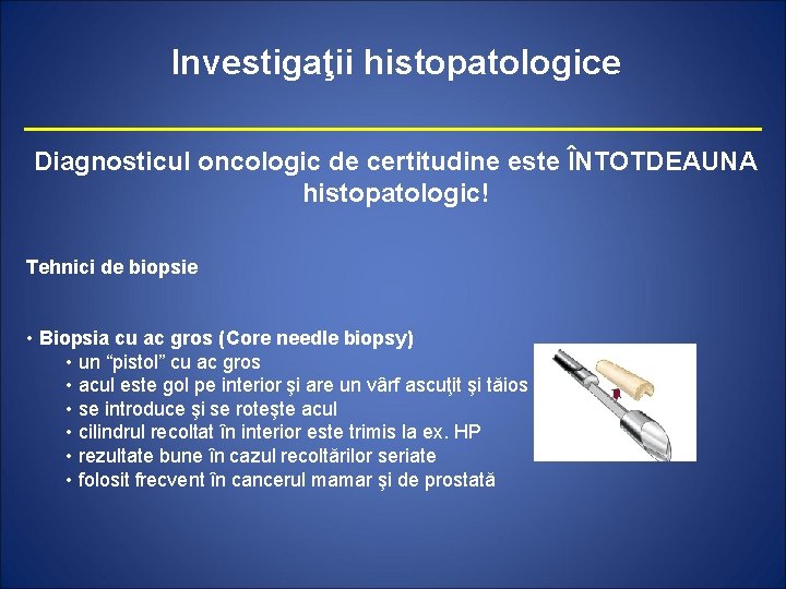 Investigaţii histopatologice Diagnosticul oncologic de certitudine este ÎNTOTDEAUNA histopatologic! Tehnici de biopsie • Biopsia