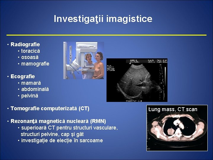 Investigaţii imagistice • Radiografie • toracică • osoasă • mamografie • Ecografie • mamară