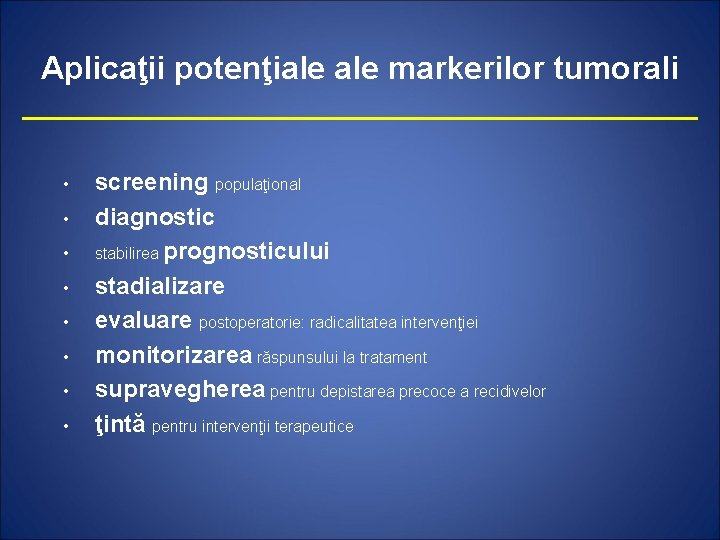 Aplicaţii potenţiale markerilor tumorali • • screening populaţional diagnostic stabilirea prognosticului stadializare evaluare postoperatorie: