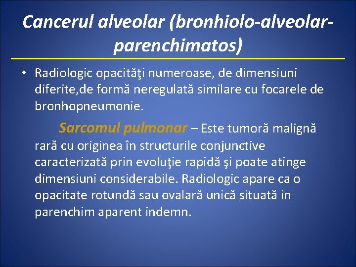 Cancerul alveolar (bronhiolo-alveolarparenchimatos) • Radiologic opacităţi numeroase, de dimensiuni diferite, de formă neregulată similare