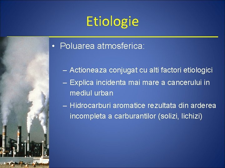 Etiologie • Poluarea atmosferica: – Actioneaza conjugat cu alti factori etiologici – Explica incidenta