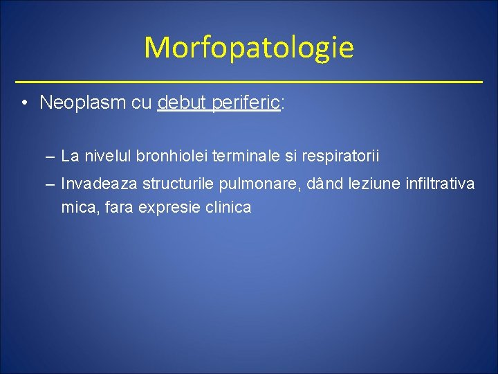 Morfopatologie • Neoplasm cu debut periferic: – La nivelul bronhiolei terminale si respiratorii –