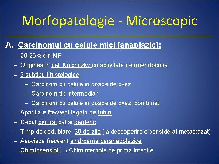 Morfopatologie - Microscopic A. Carcinomul cu celule mici (anaplazic): – 20 -25% din NP