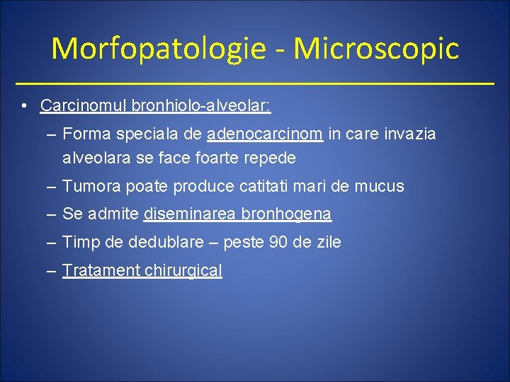 Morfopatologie - Microscopic • Carcinomul bronhiolo-alveolar: – Forma speciala de adenocarcinom in care invazia