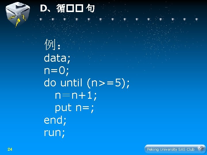 D、循�� 句 例： data; n=0; do until (n>=5); n＝n+1; put n=; end; run; 24