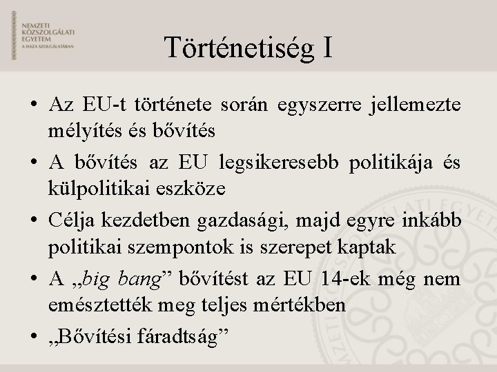 Történetiség I • Az EU-t története során egyszerre jellemezte mélyítés és bővítés • A