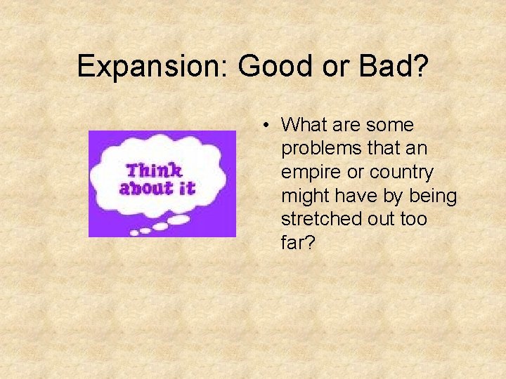 Expansion: Good or Bad? • What are some problems that an empire or country