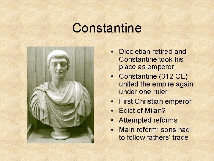 Constantine • Diocletian retired and Constantine took his place as emperor • Constantine (312