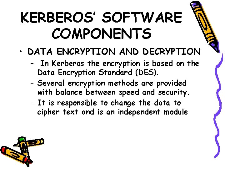 KERBEROS’ SOFTWARE COMPONENTS • DATA ENCRYPTION AND DECRYPTION – In Kerberos the encryption is KERBEROS’ SOFTWARE COMPONENTS • DATA ENCRYPTION AND DECRYPTION – In Kerberos the encryption is