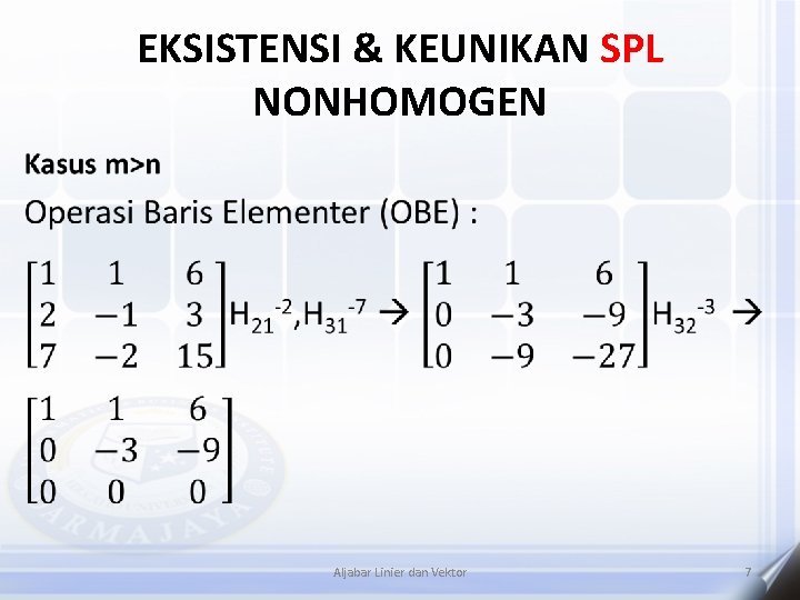 EKSISTENSI & KEUNIKAN SPL NONHOMOGEN • Aljabar Linier dan Vektor 7 