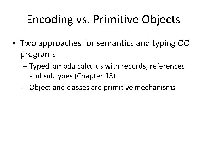 Encoding vs. Primitive Objects • Two approaches for semantics and typing OO programs –