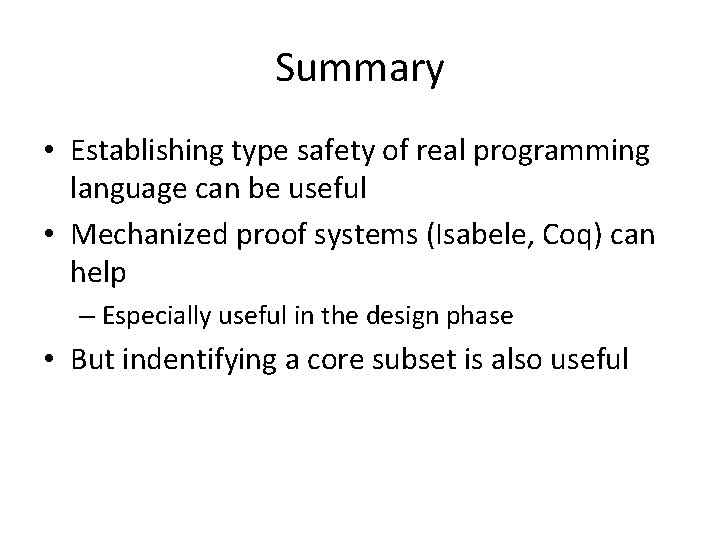 Summary • Establishing type safety of real programming language can be useful • Mechanized