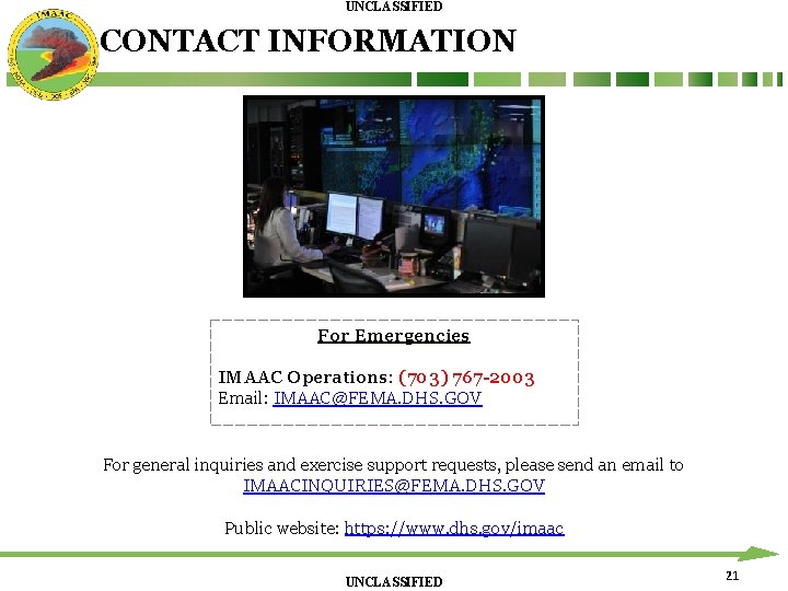 UNCLASSIFIED CONTACT INFORMATION For Emergencies IMAAC Operations: (703) 767 -2003 Email: IMAAC@FEMA. DHS. GOV UNCLASSIFIED CONTACT INFORMATION For Emergencies IMAAC Operations: (703) 767 -2003 Email: IMAAC@FEMA. DHS. GOV