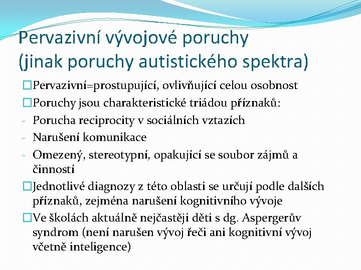 Pervazivní vývojové poruchy (jinak poruchy autistického spektra) �Pervazivní=prostupující, ovlivňující celou osobnost �Poruchy jsou charakteristické