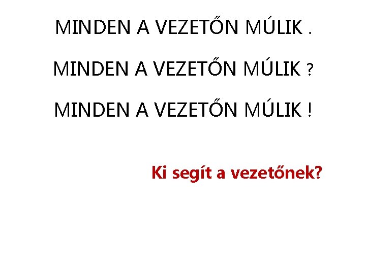 MINDEN A VEZETŐN MÚLIK ? MINDEN A VEZETŐN MÚLIK ! Ki segít a vezetőnek?