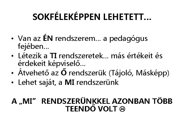 SOKFÉLEKÉPPEN LEHETETT… • Van az ÉN rendszerem… a pedagógus fejében… • Létezik a TI