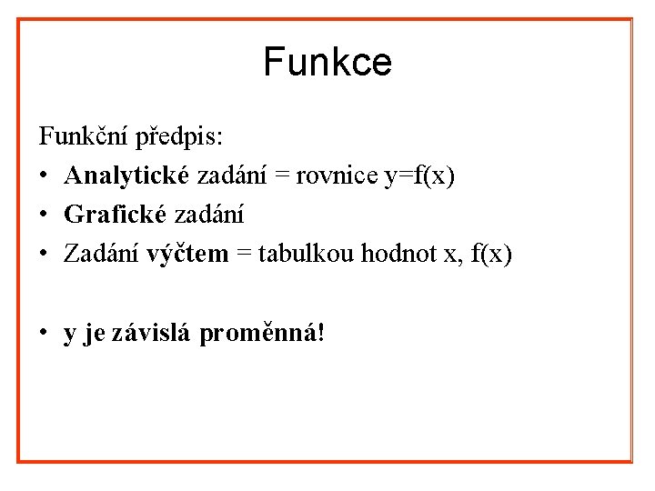 Funkce Funkční předpis: • Analytické zadání = rovnice y=f(x) • Grafické zadání • Zadání