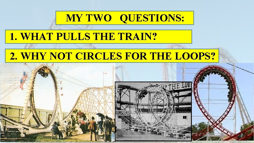 MY TWO QUESTIONS: 1. WHAT PULLS THE TRAIN? 2. WHY NOT CIRCLES FOR THE