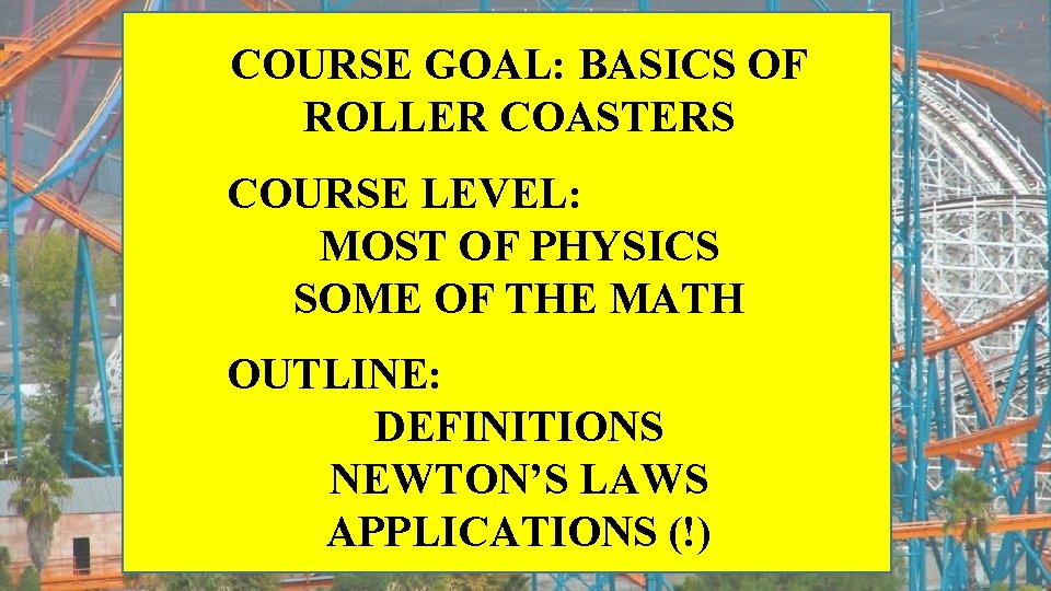 COURSE GOAL: BASICS OF ROLLER COASTERS COURSE LEVEL: MOST OF PHYSICS SOME OF THE