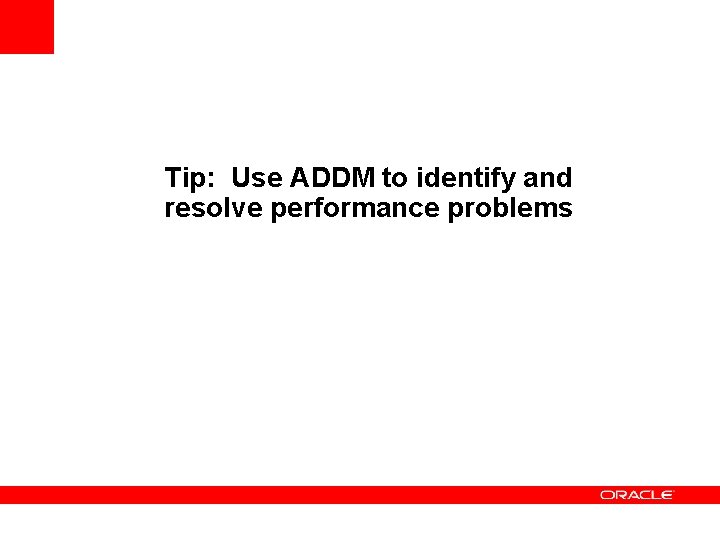 Tip: Use ADDM to identify and resolve performance problems 