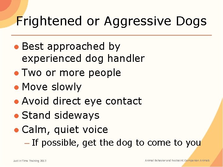 Frightened or Aggressive Dogs ● Best approached by experienced dog handler ● Two or