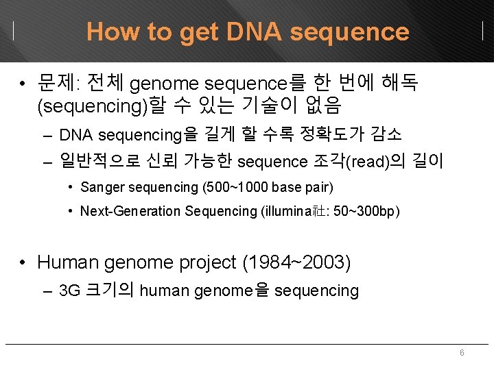 How to get DNA sequence • 문제: 전체 genome sequence를 한 번에 해독 (sequencing)할