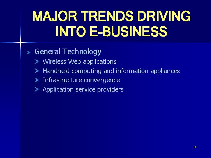 MAJOR TRENDS DRIVING INTO E-BUSINESS General Technology Wireless Web applications Handheld computing and information